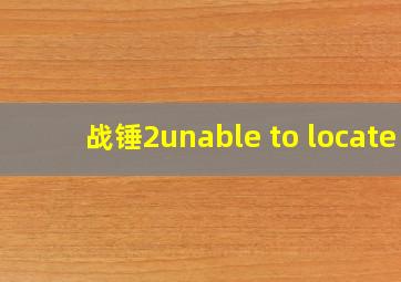 战锤2unable to locate